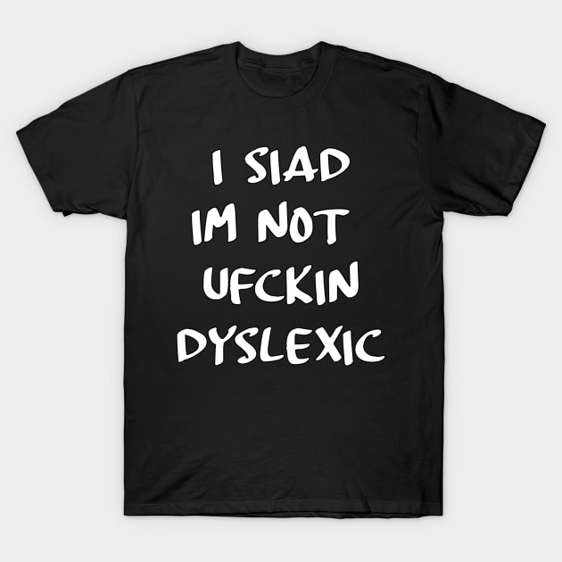 I siad im not ufckin dyslexic T-Shirt by Stiffmiddlefinger